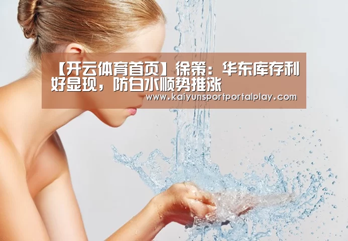 【开云体育首页】徐策:华东库存利好显现,防白水顺势推涨(图2) 开云体育