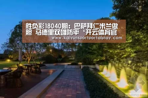 胜负彩18040期:巴萨拜仁米兰做胆 马德里双雄防平‘开云体育官方入口’(图1) 开云体育首页