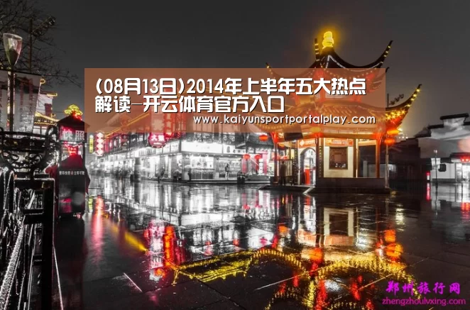 (08月13日)2014年上半年五大热点解读-开云体育官方入口(图1) 开云体育官方入口