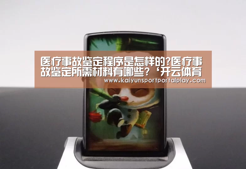 医疗事故鉴定程序是怎样的?医疗事故鉴定所需材料有哪些?‘开云体育首页’(图1) 开云体育官方入口