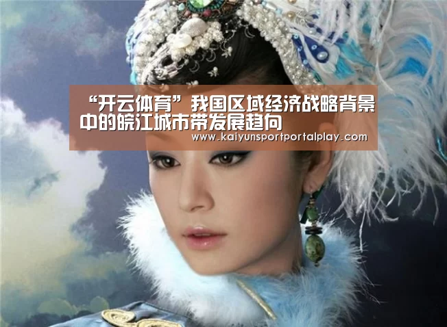 “开云体育”我国区域经济战略背景中的皖江城市带发展趋向(图2) 开云体育首页