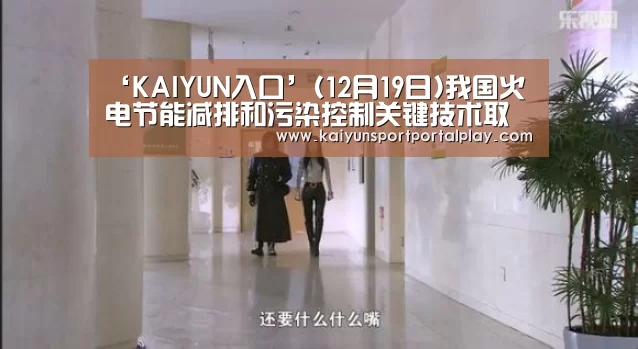 ‘KAIYUN入口’(12月19日)我国火电节能减排和污染控制关键技术取得进步(图1) 开云体育